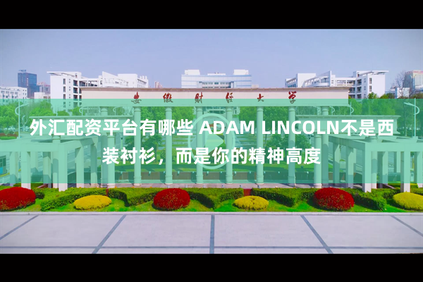外汇配资平台有哪些 ADAM LINCOLN不是西装衬衫，而是你的精神高度