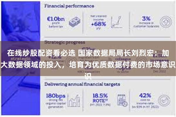 在线炒股配资看必选 国家数据局局长刘烈宏：加大数据领域的投入，培育为优质数据付费的市场意识