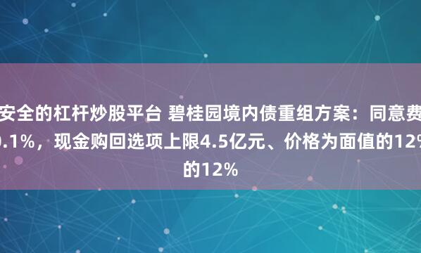 安全的杠杆炒股平台 碧桂园境内债重组方案:同意费0.1%,现金购回选项上限4.5亿元、价格为面值的12%