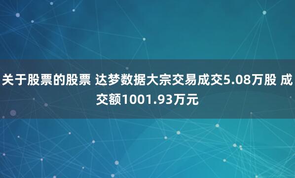 关于股票的股票 达梦数据大宗交易成交5.08万股 成交额1001.93万元