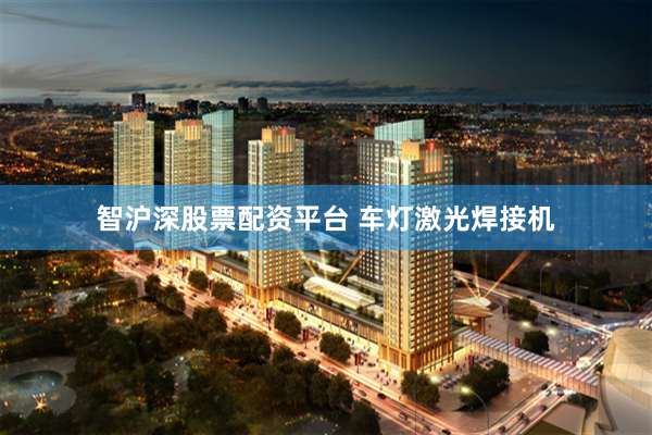 智沪深股票配资平台 车灯激光焊接机