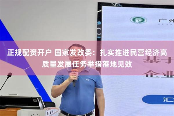 正规配资开户 国家发改委:扎实推进民营经济高质量发展任务举措落地见效