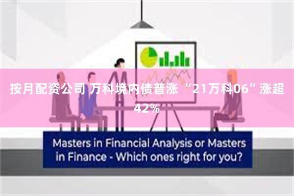 按月配资公司 万科境内债普涨 “21万科06”涨超42%