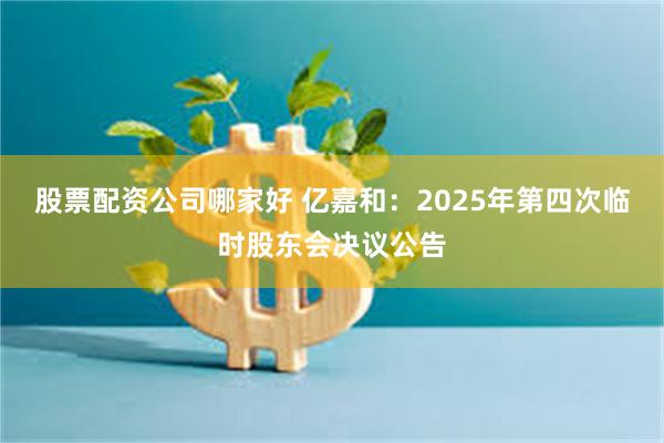 股票配资公司哪家好 亿嘉和：2025年第四次临时股东会决议公告