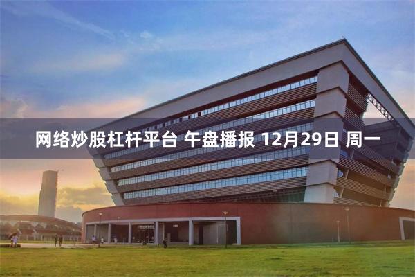 网络炒股杠杆平台 午盘播报 12月29日 周一
